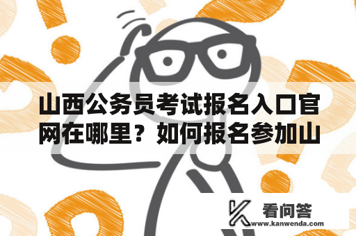 山西公务员考试报名入口官网在哪里？如何报名参加山西公务员考试？