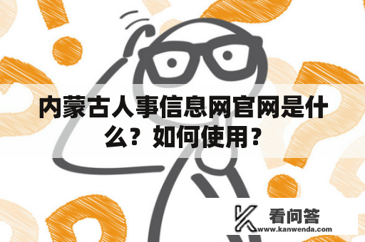 内蒙古人事信息网官网是什么？如何使用？