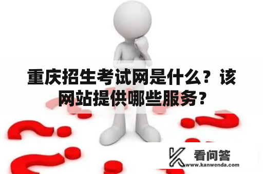 重庆招生考试网是什么？该网站提供哪些服务？