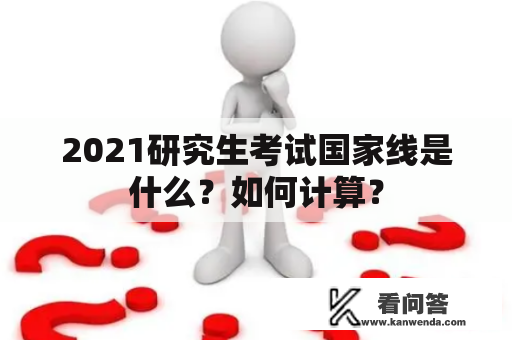 2021研究生考试国家线是什么？如何计算？