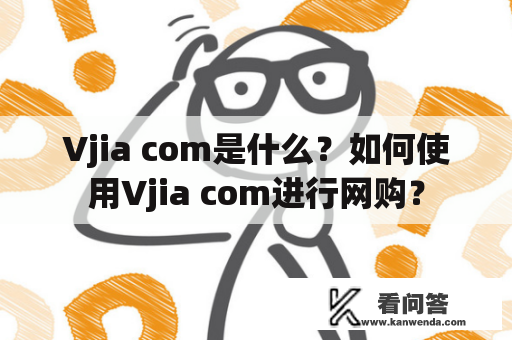 Vjia com是什么？如何使用Vjia com进行网购？