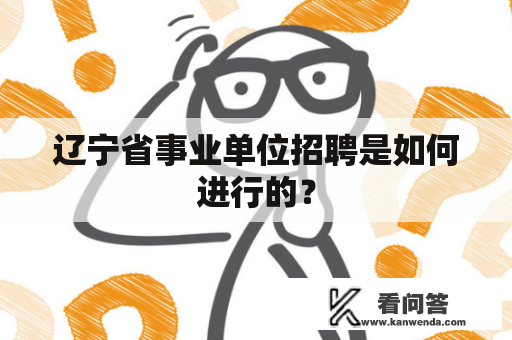 辽宁省事业单位招聘是如何进行的？