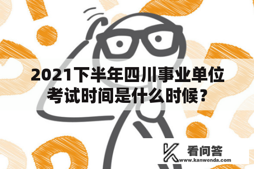 2021下半年四川事业单位考试时间是什么时候？