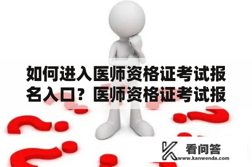 如何进入医师资格证考试报名入口？医师资格证考试报名入口医师资格证考试是每年一次的国家级考试，是医师资格认证的必要条件。那么，如何进入医师资格证考试报名入口呢？