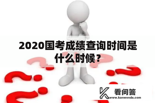 2020国考成绩查询时间是什么时候？