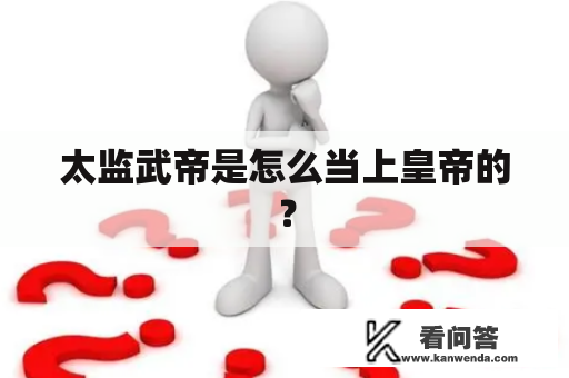 太监武帝是怎么当上皇帝的？