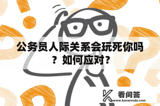 公务员人际关系会玩死你吗？如何应对？