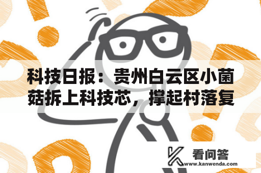 科技日报：贵州白云区小菌菇拆上科技芯，撑起村落复兴“致富伞”