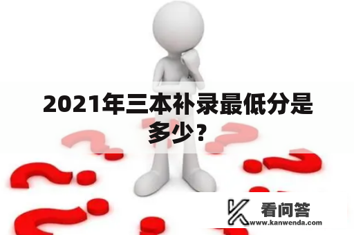 2021年三本补录最低分是多少？