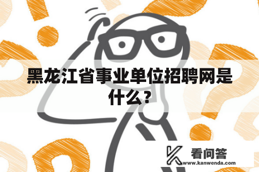 黑龙江省事业单位招聘网是什么？