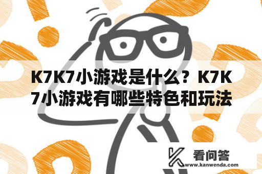 K7K7小游戏是什么？K7K7小游戏有哪些特色和玩法？