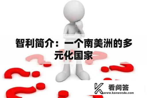 智利简介：一个南美洲的多元化国家