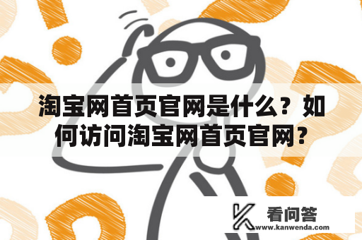 淘宝网首页官网是什么？如何访问淘宝网首页官网？