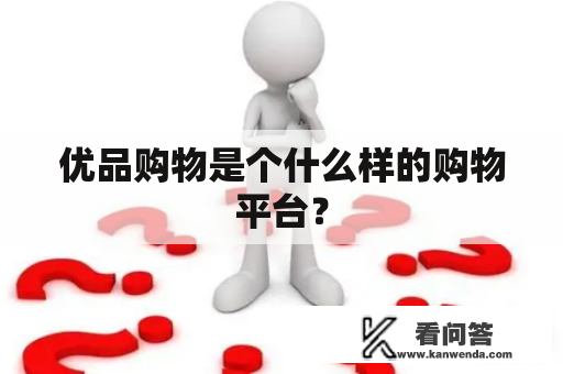 优品购物是个什么样的购物平台？