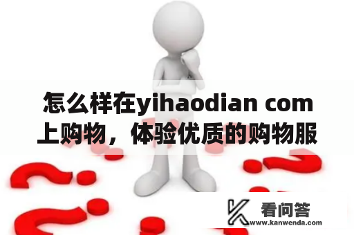 怎么样在yihaodian com上购物，体验优质的购物服务？