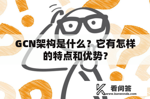 GCN架构是什么？它有怎样的特点和优势？