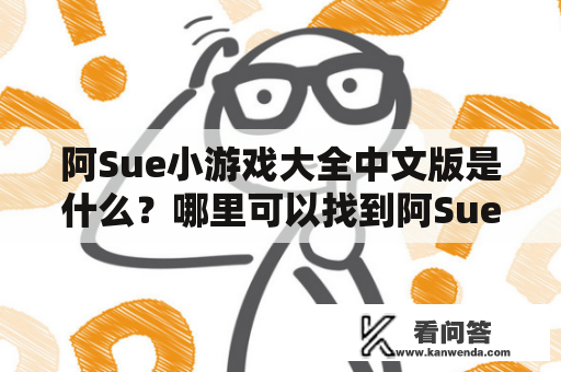 阿Sue小游戏大全中文版是什么？哪里可以找到阿Sue小游戏大全中文版？