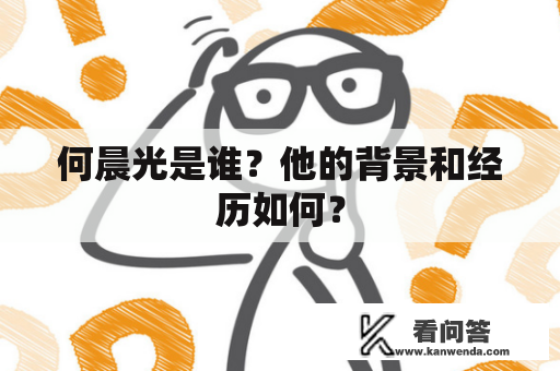 何晨光是谁？他的背景和经历如何？