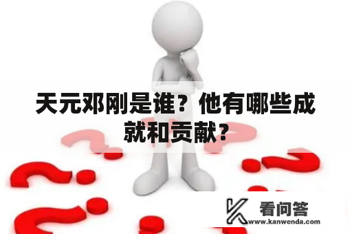 天元邓刚是谁？他有哪些成就和贡献？