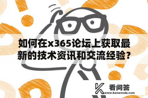 如何在x365论坛上获取最新的技术资讯和交流经验？