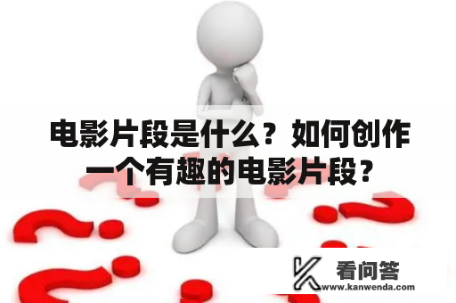 电影片段是什么？如何创作一个有趣的电影片段？