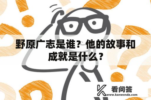 野原广志是谁？他的故事和成就是什么？