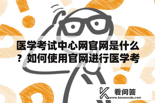 医学考试中心网官网是什么？如何使用官网进行医学考试准备？