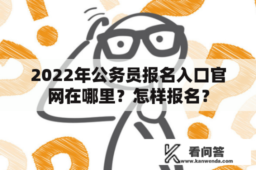 2022年公务员报名入口官网在哪里？怎样报名？