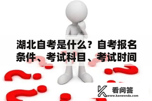 湖北自考是什么？自考报名条件、考试科目、考试时间、考试费用等详细介绍