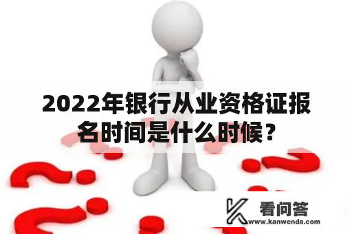 2022年银行从业资格证报名时间是什么时候？