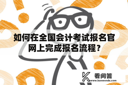 如何在全国会计考试报名官网上完成报名流程？