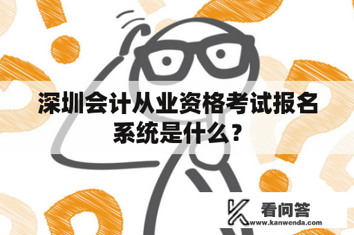 深圳会计从业资格考试报名系统是什么？