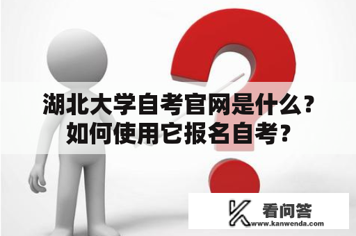 湖北大学自考官网是什么？如何使用它报名自考？