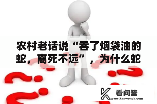 农村老话说“吞了烟袋油的蛇，离死不远”，为什么蛇怕烟袋油呢？