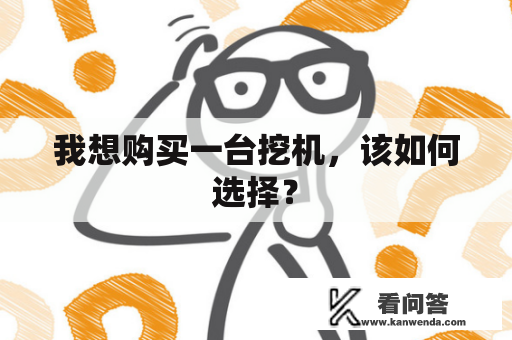 我想购买一台挖机，该如何选择？