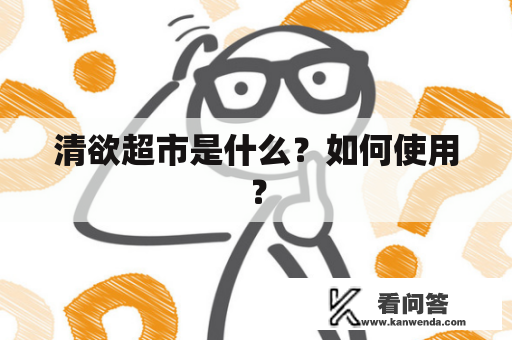 清欲超市是什么？如何使用？