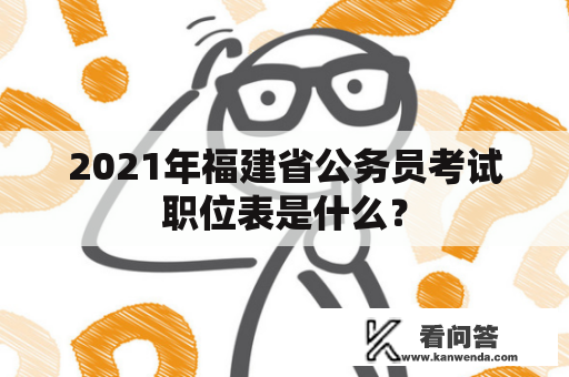 2021年福建省公务员考试职位表是什么？