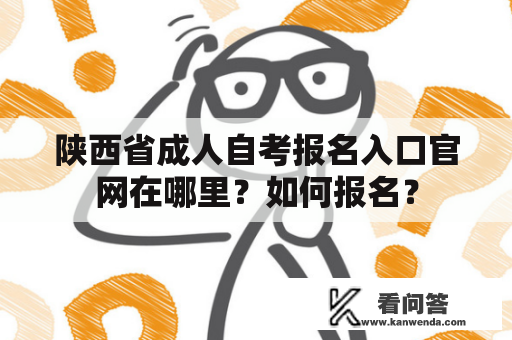 陕西省成人自考报名入口官网在哪里？如何报名？