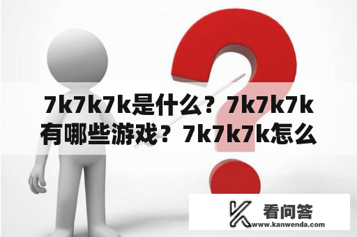 7k7k7k是什么？7k7k7k有哪些游戏？7k7k7k怎么玩？