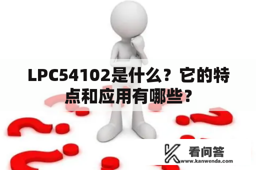 LPC54102是什么？它的特点和应用有哪些？