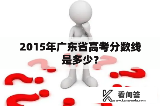 2015年广东省高考分数线是多少？