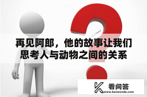 再见阿郎，他的故事让我们思考人与动物之间的关系