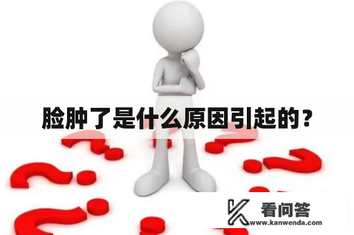 脸肿了是什么原因引起的？