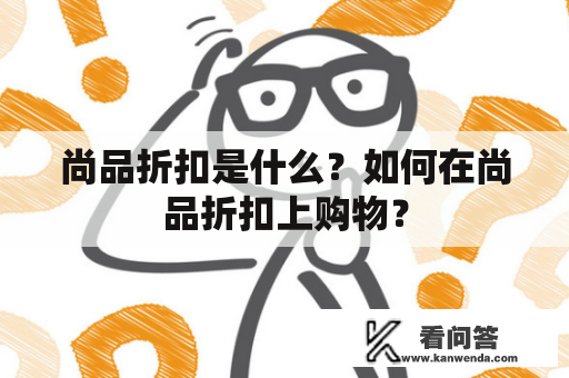 尚品折扣是什么？如何在尚品折扣上购物？