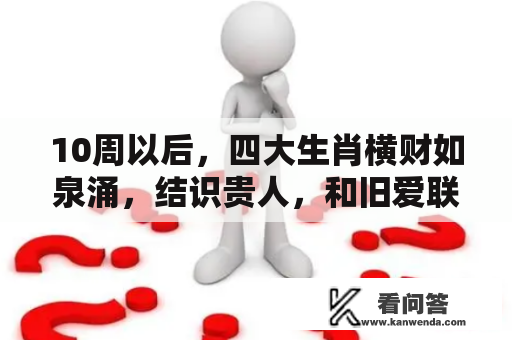 10周以后，四大生肖横财如泉涌，结识贵人，和旧爱联袂到白头