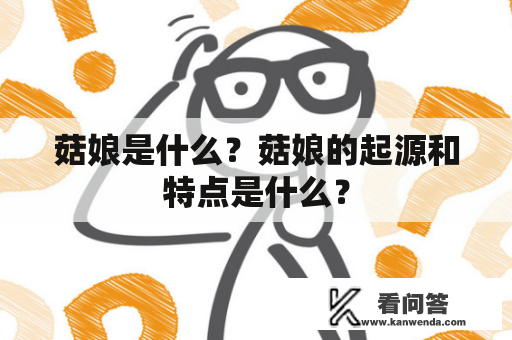 菇娘是什么?菇娘的起源和特点是什么? 菇娘是什么?菇娘的起源和特点是什么?