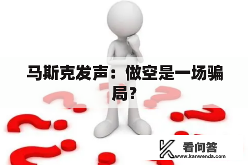 马斯克发声：做空是一场骗局？