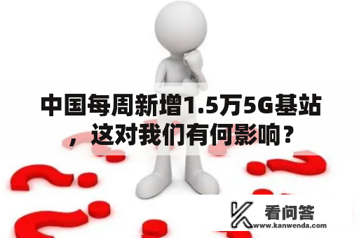 中国每周新增1.5万5G基站，这对我们有何影响？