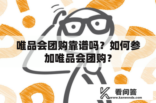 唯品会团购靠谱吗？如何参加唯品会团购？