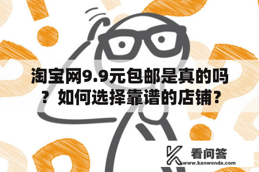 淘宝网9.9元包邮是真的吗？如何选择靠谱的店铺？